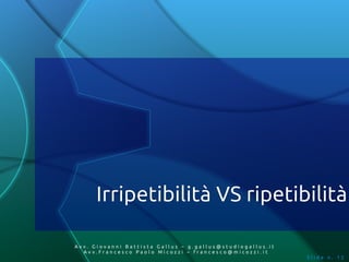 Irripetibilità VS ripetibilità

Av v. Giovanni Battista Gallus – g.gallus@studiogallus.it
   Avv.Francesco Paolo Micozzi – francesco@micozzi.it
                                                            Slide n. 12
 