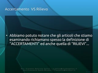 Accertamento VS Rilievo




●
    Abbiamo potuto notare che gli articoli che stiamo
    esaminando richiamano spesso la definizione di
    “ACCERTAMENTI” ed anche quella di “RILIEVI”...




          Av v. Giovanni Battista Gallus – g.gallus@studiogallus.it
             Avv.Francesco Paolo Micozzi – francesco@micozzi.it
                                                                      Slide n. 21
 