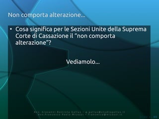 Non comporta alterazione...

●
    Cosa significa per le Sezioni Unite della Suprema
    Corte di Cassazione il “non comporta
    alterazione”?


                              Vediamolo...




          Av v. Giovanni Battista Gallus – g.gallus@studiogallus.it
             Avv.Francesco Paolo Micozzi – francesco@micozzi.it
                                                                      Slide n. 35
 