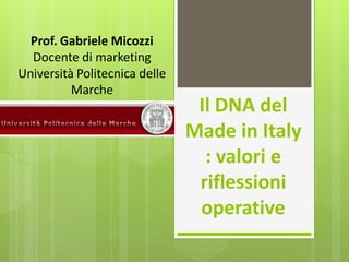Prof. Gabriele Micozzi
  Docente di marketing
Università Politecnica delle
          Marche
                                Il DNA del
                               Made in Italy
                                 : valori e
                                riflessioni
                                operative
 