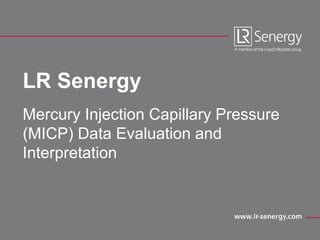 LR Senergy
Mercury Injection Capillary Pressure
(MICP) Data Evaluation and
Interpretation
 