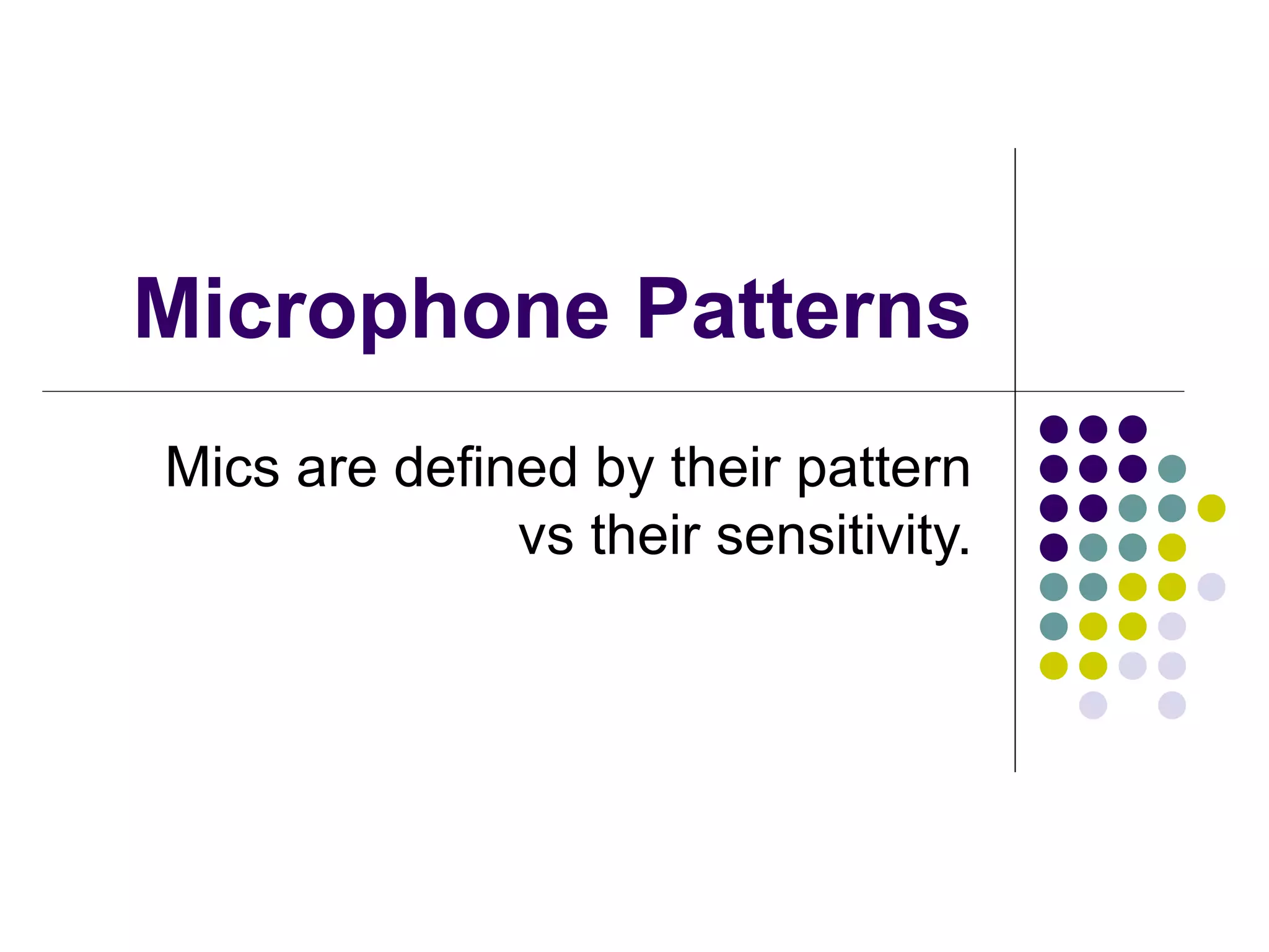 Microphone Patterns Mics are defined by their pattern vs their sensitivity. 