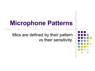 Microphone Patterns Mics are defined by their pattern vs their sensitivity. 