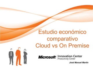 Estudio económico
    comparativo
Cloud vs On Premise

           José Manuel Martín
 