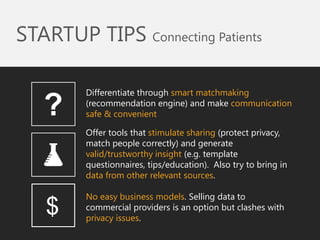 STARTUP TIPS Connecting Patients 
Differentiate through smart matchmaking (recommendation engine) and make communication s...