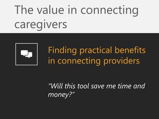 The value in connecting caregivers 
Finding practical benefits in connecting providers 
“Will this tool save me time and m...