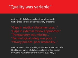 “Quality was variable” 
A study of 10 diabetes-related social networks highlighted serious quality & safety problems: 
“Ga...