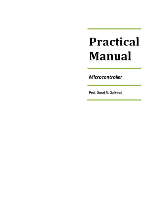 Practical
Manual
Microcontroller
Prof. Suraj R. Gaikwad
 