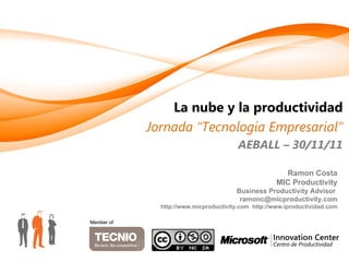 La nube y la productividad Jornada “Tecnología Empresarial” AEBALL – 30/11/11 Member of: Member of: Ramon Costa MIC Productivity Business Productivity Advisor  [email_address] http://www.micproductivity.com  http://www.iproductividad.com 
