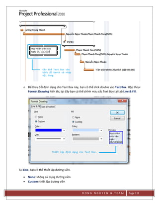 D O N G N G U Y E N & T E A M Page 111
4. Để thay đổi định dạng cho Text Box này, bạn có thể click double vào Text Box. Hộp thoại
Format Drawing hiển thị, tại đây bạn có thể chỉnh màu sắc Text Box tại tab Line & Fill.
Tại Line, bạn có thể thiết lập đường viền.
 None: không sử dụng đường viền.
 Custom: thiết lập đường viền
 