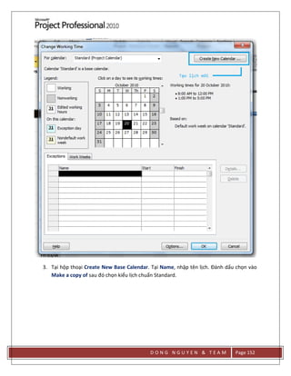 D O N G N G U Y E N & T E A M Page 152
3. Tại hộp thoại Create New Base Calendar. Tại Name, nhập tên lịch. Đánh dấu chọn vào
Make a copy of sau đó chọn kiểu lịch chuẩn Standard.
 