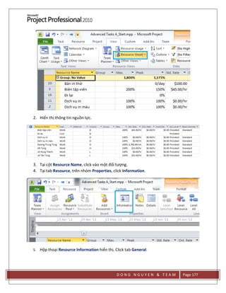 D O N G N G U Y E N & T E A M Page 177
2. Hiển thị thông tin nguồn lực.
3. Tại cột Resource Name, click vào một đối tượng.
4. Tại tab Resource, trên nhóm Properties, click Information.
5. Hộp thoại Resource Information hiển thị. Click tab General.
 