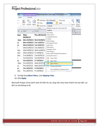 D O N G N G U Y E N & T E A M Page 210
9. Tại hộp thoại More Filters, click Slipping Tasks.
10. Click Apply.
Microsoft Project sẽ lọc danh sách chỉ hiển thị các công việc chưa hoàn thành như dự kiến, sai
lệch so với đường cơ sở.
 