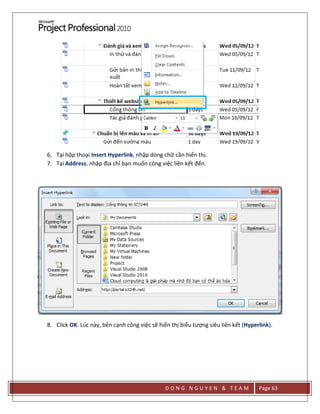 D O N G N G U Y E N & T E A M Page 63
6. Tại hộp thoại Insert Hyperlink, nhập dòng chữ cần hiển thị.
7. Tại Address, nhập địa chỉ bạn muốn công việc liên kết đến.
8. Click OK. Lúc này, bên cạnh công việc sẽ hiển thị biểu tượng siêu liên kết (Hyperlink).
 