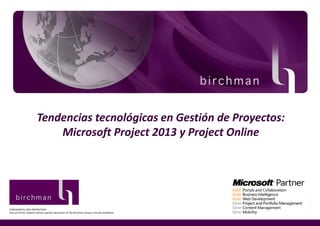 Tendencias tecnológicas en Gestión de Proyectos:
                                 The Birchmany Group
                             Microsoft Project 2013 Project Online
                                                                             Click to edit Master subtitle style




CONFIDENTIAL AND PROPRIETARY
Any use of this material without specific permission of The Birchman Group is strictly prohibited.
 
