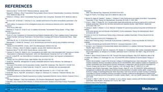 143
REFERENCES
1 Medtronic Micra™ AV MC1AVR1 Reference Manual. January 2020.
2 Nippoldt D, Whiting J. Micra Transcatheter Pacing System Device Volume Characterization Comparison. November
2014. Medtronic data on file.
3 Williams E, Whiting J. Micra Transcatheter Pacing System Size Comparison. November 2014. Medtronic data on
file.
4 El-Chami MF, Al-Samadi F, Clementy N, et al. Updated performance of the Micra transcatheter pacemaker in the
real
world setting: A comparison to the investigational study and a transvenous historical control. Heart Rhythm.
December
2018;15(12):1800-1807.
5 Reynolds D, Duray GZ, Omar R, et al. A Leadless Intracardiac Transcatheter Pacing System. N Engl J Med.
February 11,
2016;374(6):533-541.
6 Picinni JP, et al. Comparison of Outcomes Among Patients Implanted with a Tined, Leadless Versus Transvenous
Single-Chamber Ventricular Pacemaker in the Novel Micra Coverage with Evidence Development Study. Heart
Rhythm.
2020 May 08. doi: 10.1016/j.hrthm.2020.04.044. [Epub ahead of print].
7 Steinwender C, Khelae SK, Garweg C, et al. Atrioventricular synchronous pacing using a leadless ventricular
pacemaker:
Results from the MARVEL 2 Study. JACC Clin Electrophysiol. 2020;6(1):94-106.
8 Pender J, Whiting J. Micra AV Battery Longevity. January 2020. Medtronic data on file.
9 Medtronic Micra™ AV MC1AVR1 Device Manual. January 2020.
10 Cantillon DJ, Exner DV, Badie N, et al. Complications and Health Care Costs Associated With Transvenous Cardiac
Pacemakers in a Nationwide Assessment. JACC Clin Electrophysiol. November 2017;3(11):1296-1305.
11 Udo EO, Zuithoff NP, van Hemel NM et al. Incidence and predictors of short- and long-term complications in
pacemaker
therapy: the FOLLOWPACE study. Heart Rhythm. May 2012;9(5):728-735.
12 Tarakji KG, Wilkoff BL. Management of cardiac implantable electronic device infections: the challenges of
understanding
the scope of the problem and its associated mortality. Expert Rev Cardiovasc Ther. May 2013;11(5):607-616.
13 Sohail MR, Henrikson CA, Braid-Forbes MJ, Forbes KF, Lerner DJ. Mortality and cost associated with
cardiovascular
implantable electronic device infections. Arch Intern Med. November 14, 2011;171(20):1821-1828.
14 Sohail MR, Eby EL, Ryan MP, Gunnarsson C, Wright LA, Greenspon AJ. Incidence, Treatment Intensity, and
Incremental
Annual Expenditures for Patients Experiencing a Cardiac Implantable Electronic Device Infection: Evidence From a
Large
US Payer Database 1-Year Post Implantation. Circ Arrhythm Electrophysiol. August 2016;9(8).
15 Wilkoff BL, et al. Impact of CIED Infection: A Clinical and Economic Analysis of the Wrap-It Study. Presentation
Su3088
at AHA Scientific Sessions 2019; Philadelphia, PA.
16 Medtronic Micra™ MC1VR01 Clinician Manual. October 2016.
17 Duray GZ, Ritter P, El-Chami M, et al. Long-term performance of a transcatheter pacing system: 12-Month results
from
Pacemaker.
IEEE Trans Biomed Eng. September 2015;62(9):2316-2323.
21 Eggen M. FlexFix Tine Design. April 2015. Medtronic data on file.
22 Bonner M, Eggen M, Haddad T, Sheldon T, Williams E. Early Performance and Safety of the Micra Transcatheter
Pacemaker in Pigs. Pacing Clin Electrophysiol. November 2015;38(11):1248-1259.
23 Chinitz L, Ritter P, Khelae SK, et al. Accelerometer-based atrioventricular synchronous pacing with a ventricular
leadless pacemaker: Results from the Micra atrioventricular feasibility studies. Heart Rhythm. September
2018;15(9):1363-1371.
24 Garweg C, Splett V, Sheldon TJ, et al. Behavior of leadless AV synchronous pacing during atrial arrhythmias and
stability
of the atrial signals over time-Results of the MARVEL Evolve subanalysis. Pacing Clin Electrophysiol. March
2019;42(3):381-387.
25 Chinitz LA, et al. AV Synchronous Pacing Using a Ventricular Leadless Pacemaker: Primary Results from the
MARVEL 2
Study. Presented at AHA 2019; Philadelphia, PA.
26 Micra Atrial TRacking Using A Ventricular AccELerometer 2 (MARVEL2). Clinical trial identifier NCT03752151.
Available
at: https://clinicaltrials.gov/ct2/show/NCT03752151. Accessed December 3, 2019.
27 Garweg C, et al. Predictors of Accelerometer-Based Atrial Detection in a Leadless Ventricular Pacemaker. Heart
Rhythm. 2020;17(5S):S12.
28 Kirkfeldt RE, Johansen JB, Nohr EA, Jørgensen OD, Nielsen JC. Complications after cardiac implantable electronic
device implantations: an analysis of a complete, nationwide cohort in Denmark. Eur Heart J. May 2014;35(18):
1186-1194.
29 Nesse H. Micra Clinical Evidence from IDE Trial and Post-Approval Registry. May 2018. Medtronic data on file.
30 Epstein AE, DiMarco JP, Ellenbogen KA, et al. ACC/AHA/HRS 2008 Guidelines for Device-Based Therapy of
Cardiac
Rhythm Abnormalities: a report of the American College of Cardiology/American Heart Association Task Force on
Practice Guidelines (Writing Committee to Revise the ACC/AHA/NASPE 2002 Guideline Update for Implantation of
Cardiac Pacemakers and Antiarrhythmia Devices) developed in collaboration with the American Association for
Thoracic Surgery and Society of Thoracic Surgeons. J Am Coll Cardiol. May 27, 2008;51(21):e1-e62.
31 European Heart Rhythm Association, Heart Rhythm Society, Zipes DP, et al. ACC/AHA/ESC 2006 guidelines for
management of patients with ventricular arrhythmias and the prevention of sudden cardiac death: a report of the
American College of Cardiology/American Heart Association Task Force and the European Society of Cardiology
Committee for Practice Guidelines (Writing Committee to Develop Guidelines for Management of Patients With
Ventricular Arrhythmias and the Prevention of Sudden Cardiac Death). J Am Coll Cardiol. September 5, 2006;48(5):
e247-e346.
32 Grubman E, Ritter P, Ellis CR, et al. To retrieve, or not to retrieve: System revisions with the Micra transcatheter
pacemaker. Heart Rhythm. December 2017;14(12):1801-1806.
33 Medtronic Micra FDA Panel Pack.
34 Mahapatra S, Bybee KA, Bunch TJ, et al. Incidence and predictors of cardiac perforation after permanent
pacemaker
placement. Heart Rhythm. September 2005;2(9):907-911.
35 Ohlow MA, Lauer B, Brunelli M, Geller JC. Incidence and predictors of pericardial effusion after permanent heart
Micra™ AV and Micra™ VR Transcatheter Pacing Systems
 