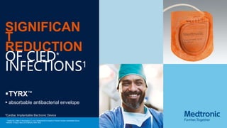 SIGNIFICAN
T
REDUCTION
OF CIED*
INFECTIONS1
TYRX™
 absorbable antibacterial envelope
*Cardiac Implantable Electronic Device
1Tarakji KG, Mittal S, Kennergren C, et al. Antibacterial Envelope to Prevent Cardiac Implantable Device
Infection. N Engl J Med. 2019;380(20):1895-1905.
 