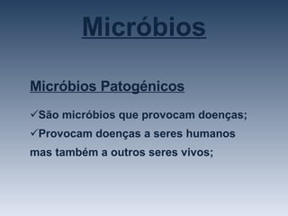 Micróbios Micróbios Patogénicos São micróbios que provocam doenças; Provocam doenças a seres humanos mas também a outros seres vivos; 