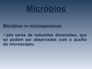 Micróbios Micróbios  ou  microrganismos   são seres de reduzidas dimensões, que só podem ser observados com o auxílio do microscópio. 