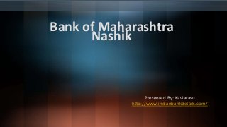 Bank of Maharashtra
Nashik
Presented By: Kaviarasu
http://www.indianbankdetails.com/
 