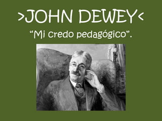 >JOHN DEWEY<
“Mi credo pedagógico”.
 
