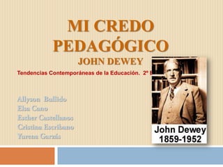 MI CREDO
PEDAGÓGICO
JOHN DEWEY
Tendencias Contemporáneas de la Educación. 2º B
 