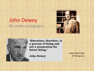 John Dewey
Mi credo pedagógico
Javier Pérez Díaz
2⁰ Primaria A
 