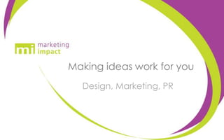 Making ideas work for you Design, Marketing, PR 