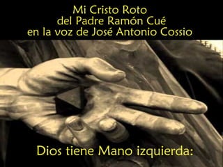 Dios tiene Mano izquierda:
Mi Cristo Roto
del Padre Ramón Cué
en la voz de José Antonio Cossio
 