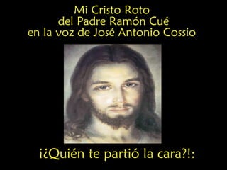 ¡¿Quién te partió la cara?!:
Mi Cristo Roto
del Padre Ramón Cué
en la voz de José Antonio Cossio
 