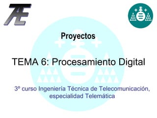 Proyectos 3º curso Ingeniería Técnica de Telecomunicación, especialidad Telemática TEMA 6: Procesamiento Digital 