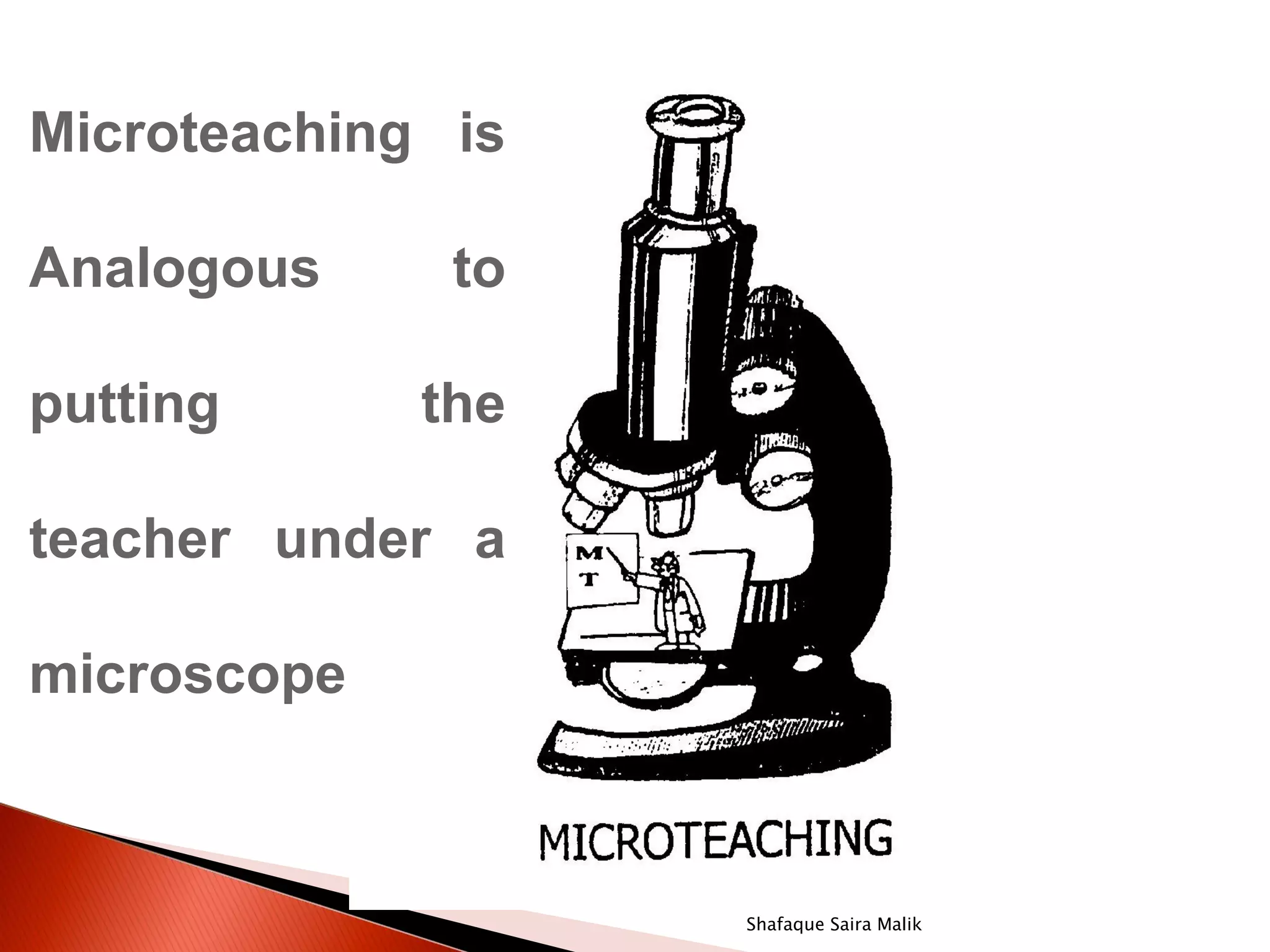 Microteaching is

Analogous     to

putting      the

teacher under a

microscope



                   Shafaque Saira Malik
 