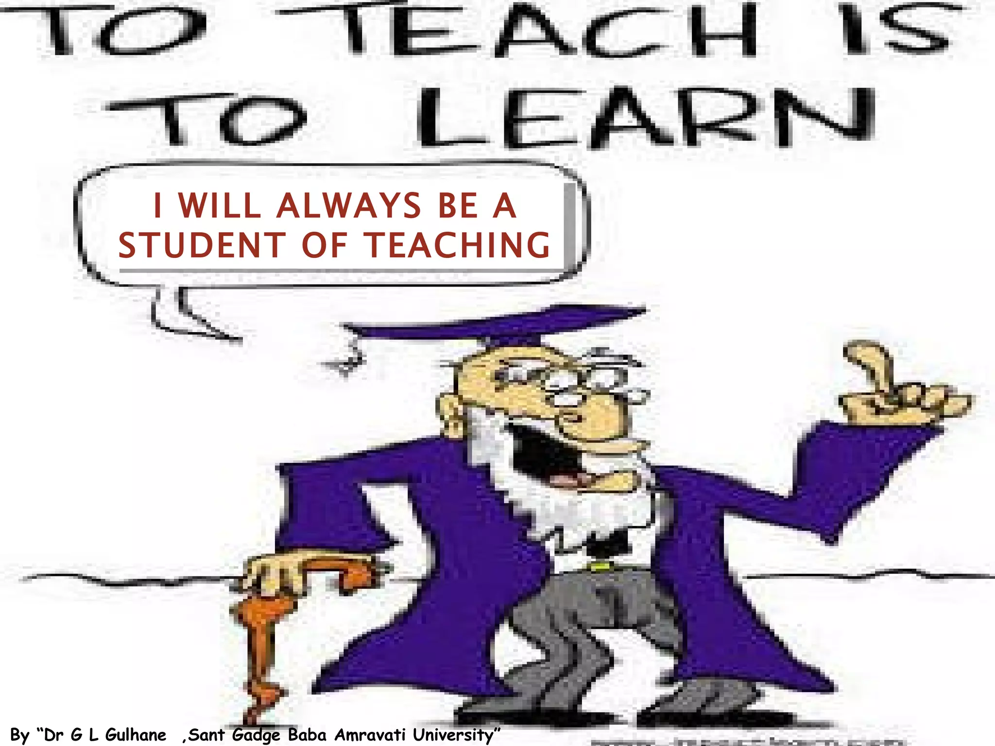 I WILL ALWAYS BE A
            STUDENT OF TEACHING




                                                           Shafaque Saira Malik
By “Dr G L Gulhane ,Sant Gadge Baba Amravati University”
 