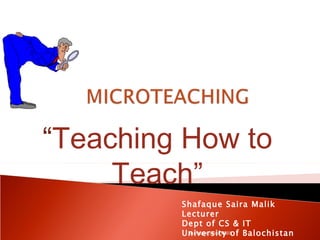 “Teaching How to
     Teach”
         Shafaque Saira Malik
         Lecturer
         Dept of CS & IT
         University of Balochistan
          Shafaque Saira Malik
 