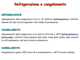 Refrigerazione e congelamento REFRIGERAZIONE Abbassamento della temperatura tra 0 e +6° (effetto  batteriostatico ). L’eff...