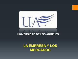 UNIVERSIDAD DE LOS ANGELES
LA EMPRESA Y LOS
MERCADOS
 