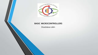 BASIC MICROCONTROLLERS
Disediakan oleh:
 