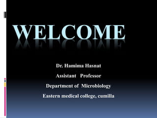 WELCOME
Dr. Hamima Hasnat
Assistant Professor
Department of Microbiology
Eastern medical college, cumilla
 