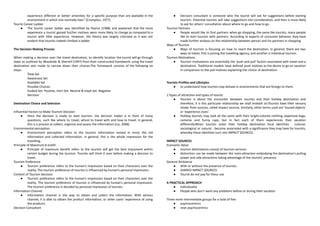 experience different or better amenities for a specific purpose than are available in the
environment in which one normally lives” (Crompton, 1977).
Tourist Career Ladder
● The tourist career ladder was identified by Pearce (1988) and explained that the more
experience a tourist gained his/her motives were more likely to change as compared to a
tourist with little experience. However, the theory was largely criticized as it was not
evident that tourists indeed climbed a ladder.
The Decision Making Process
When making a decision over the travel destination, to identify location the tourist will go through
steps as outlined by Woodside & Sherrell (1997) from their constructed framework, using the travel
destination sets mode to narrow down their choices.The framework consists of the following six
steps:
Total Set
Awareness Set
Available Set
Possible Choices
Evoked Set: Positive, Inert Set: Neutral & Inept Set: Negative
Decision
Destination Choice and Selection
Influential Factors to Make Tourism Decision
● Once the decision is made to start tourism, the decision maker is in front of many
questions, such like where to travel, whom to travel with and how to travel. In general,
this is a process to collect, organize and assess the information (Liu, 2008)
Environmental perception
● Environment perception refers to the tourism information rooted in mind, the old
information and collected information. In general, this is the whole impression for the
travelling..
Principle of Maximum B enefit
● Principle of maximum benefit refers to the tourists will get the best enjoyment within
certain budget during the tourism. Tourists will think it over before making a decision to
travel.
Tourism Preference
● Tourism preference refers to the human’s impression based on their characters over the
reality. The tourism preference of tourists is influenced by human’s personal impression.
Content of Tourism Decision
● Tourism preference refers to the human’s impression based on their characters over the
reality. The tourism preference of tourists is influenced by human’s personal impression.
The tourism preference is decided by personal impression of tourists.
Information Channel
● Information channel is the way to obtain and collect the information. With various
channel, it is able to obtain the product information, or other users’ experience of using
the products
Decision Consultant
● Decision consultant is someone who the tourist will ask for suggestions before starting
tourism. Potential tourists will take suggestions into consideration, and then is more likely
to ask for others’ consultation about where to go and how to go.
Tourism Partners
● People would like to find partners when go shopping, the same like tourists, many people
like to start tourism with partners. According to experts of consumer behavior, they have
made further analysis on the relationship between person and his partners in shopping
Ways of Tourism
● Ways of tourism is focusing on how to reach the destination. In general, there are two
ways to travel, first is joining the travelling agency, and another is individual tourism.
Tourism Motivations
● Tourism motivations are essentially the ‘push and pull’ factors associated with travel and a
destination. Traditional models have defined push motives as the desire to go on vacation
in comparison to the pull motives explaining the choice of destination.
Tourists Profiles and Lifestyles
● to understand how tourists may behave in environments that are foreign to them.
1.Types of attraction and types of tourist
● Tourism is about the encounter between tourists and their holiday destination and
therefore, it is this particular relationship we shall embark on.Tourists have their sensory
intake from sources, called impact sources. Similarly, other terms used are ‘toured objects’
or ‘experience clues’.
● Holiday tourists may look all the same with their bright-colored clothing, expensive bags,
cameras and funny caps, but in fact each of them experiences their vacation
differently.When tourists enter their holiday destination local identities - cultural,
sociological or natural - become associated with a significance they may have for tourists,
whereby these identities turn into IMPACT SOURCES.
IMPACT SOURCES
Economic Value
● tourism destinations consist of tourism services
● distinction can be made between the main attraction embodying the destination’s pulling
power and side attractions taking advantage of the tourists’ presence.
General Ambiance
● With or without the presence of tourists.
● SHARED IMPACT SOURCES
● Tourist do not pay for theur use
A PRACTICAL APPROACH
● Individualist
● People who don’t want any problems before or during their vacation
Three more intermediate groups for a total of five:
● psychocentrics
● near psychocentrics
 