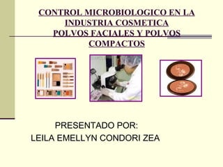 CONTROL MICROBIOLOGICO EN LA INDUSTRIA COSMETICA POLVOS FACIALES Y POLVOS COMPACTOS PRESENTADO POR: LEILA EMELLYN CONDORI ZEA  