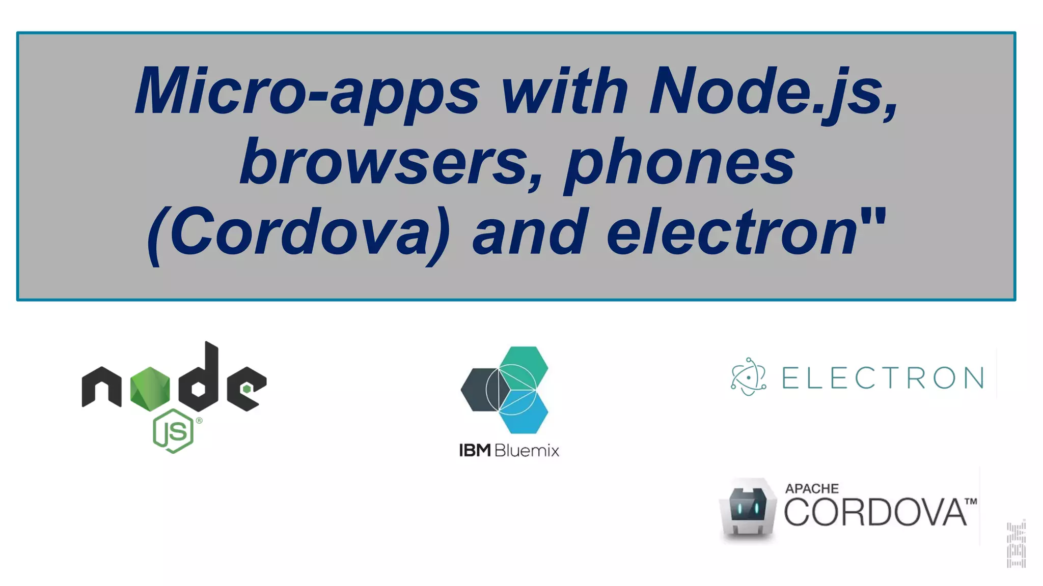 Micro-apps with Node.js,
browsers, phones
(Cordova) and electron"
 