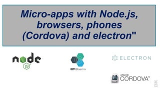 Micro-apps with Node.js,
browsers, phones
(Cordova) and electron"
 