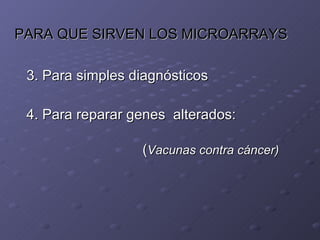 PARA QUE SIRVEN LOS MICROARRAYS 3. Para simples diagnósticos 4. Para reparar genes  alterados:    ( Vacunas contra cáncer) 