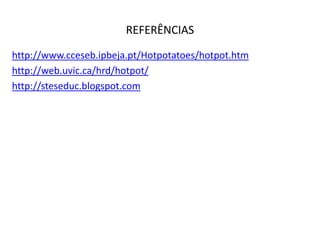 REFERÊNCIAS
http://www.cceseb.ipbeja.pt/Hotpotatoes/hotpot.htm
http://web.uvic.ca/hrd/hotpot/
http://steseduc.blogspot.com
 