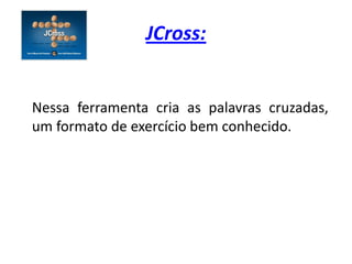 JCross:


Nessa ferramenta cria as palavras cruzadas,
um formato de exercício bem conhecido.
 