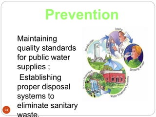 Prevention
24
Maintaining
quality standards
for public water
supplies ;
Establishing
proper disposal
systems to
eliminate sanitary
 