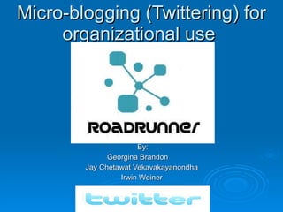 Micro-blogging (Twittering) for organizational use  By:  Georgina Brandon       Jay Chetawat Vekavakayanondha   Irwin Weiner   