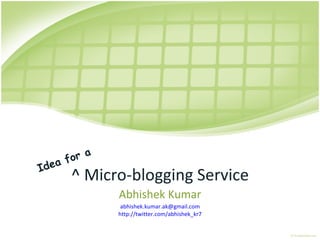^ Micro-blogging Service Abhishek Kumar [email_address] http://twitter.com/abhishek_kr7 Idea for a 