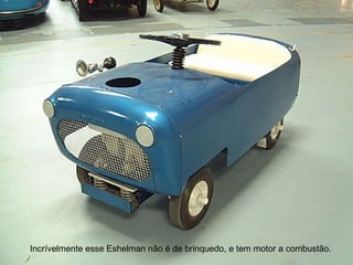 Incrívelmente esse Eshelman não é de brinquedo, e tem motor a combustão.  