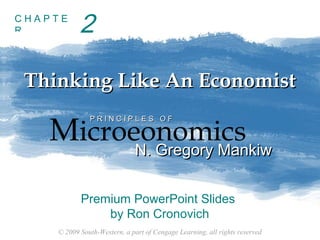 CHAPTE
R

2

Thinking Like An Economist

Microeonomics
N. Gregory Mankiw
PRINCIPLES OF

N. Gregory Mankiw

Premium PowerPoint Slides
by Ron Cronovich
© 2009 South-Western, a part of Cengage Learning, all rights reserved

 